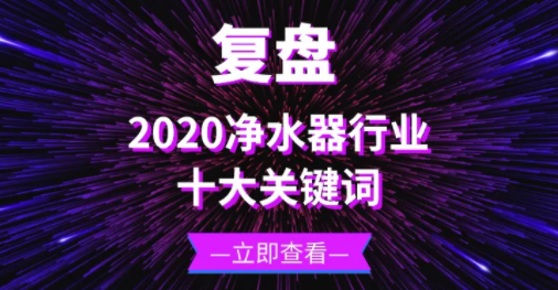 復盤 | 十大關(guān)鍵詞帶你回顧2020年的凈水器行業(yè)