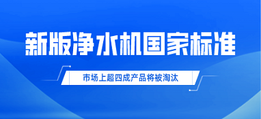 新版凈水機(jī)國家標(biāo)準(zhǔn)發(fā)布！市場上超四成產(chǎn)品將被淘汰